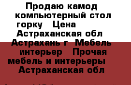 Продаю камод, компьютерный стол,горку › Цена ­ 4 500 - Астраханская обл., Астрахань г. Мебель, интерьер » Прочая мебель и интерьеры   . Астраханская обл.